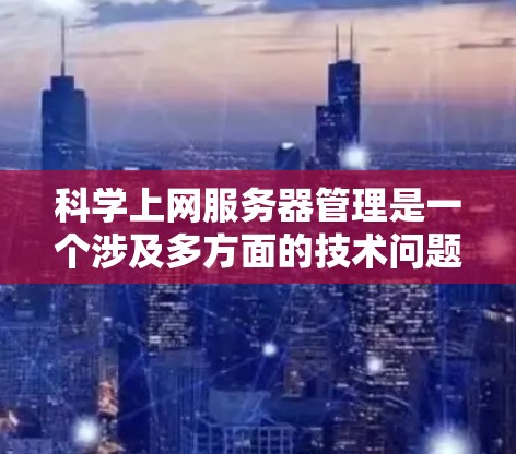 科学上网服务器管理是一个涉及多方面的技术问题，旨在为科学计算环境提供高效、安全和可靠的服务。以下是对科学上网服务器管理的详细总结和建议