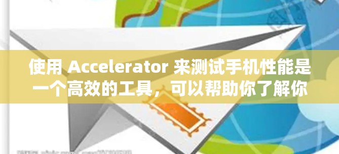 使用 Accelerator 来测试手机性能是一个高效的工具，可以帮助你了解你的设备在不同处理器和系统下表现如何。以下是一个详细的步骤指南，帮助你顺利进行测试