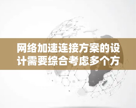 网络加速连接方案的设计需要综合考虑多个方面,以满足用户需求并保持高效率和可靠性。以下是一个结构化的解决方案 网络加速连接方案的设计需要综合考虑多个方面,以满足用户需求并保持高效率和可靠性。以下是一个结构化的解决方案