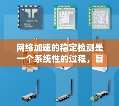 网络加速的稳定检测是一个系统性的过程，旨在确保网络性能的稳定性和可靠性。以下是一个有条理的步骤指南，帮助您有效进行网络加速的稳定检测