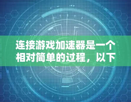 连接游戏加速器是一个相对简单的过程,以下是详细的步骤指南 连接游戏加速器是一个相对简单的过程,以下是详细的步骤指南