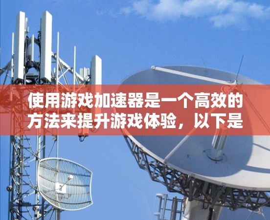 使用游戏加速器是一个高效的方法来提升游戏体验，以下是详细的指南