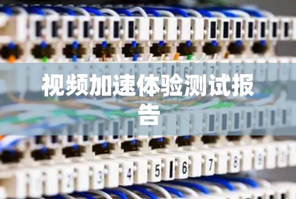 视频加速体验测试报告