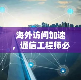 海外访问加速，通信工程师必看指南
