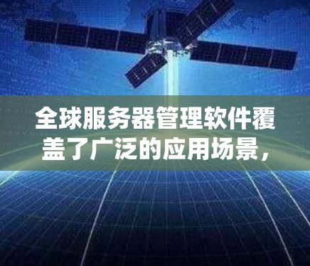 全球服务器管理软件覆盖了广泛的应用场景，旨在帮助管理者高效管理服务器。以下是系统性地学习这些工具的步骤