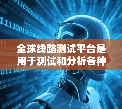 全球线路测试平台是用于测试和分析各种全球线路（如电力线路、电缆线、通信线路等）的工具。这些平台通常支持多种测试、分析和模拟功能，适用于工程师、学生和研究人员。以下是一些常见的全球线路测试平台及其特点