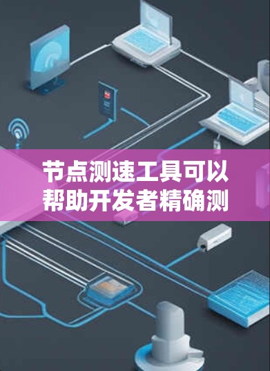 节点测速工具可以帮助开发者精确测量代码的执行时间,从而优化代码性能。以下是一个详细的步骤指南,帮助您使用节点测速工具 节点测速工具可以帮助开发者精确测量代码的执行时间,从而优化代码性能。以下是一个详细的步骤指南,帮助您使用节点测速工具