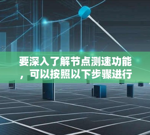 要深入了解节点测速功能，可以按照以下步骤进行学习
