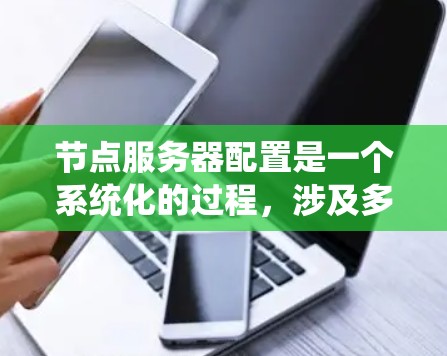 节点服务器配置是一个系统化的过程,涉及多个步骤和子步骤。以下是一个详细的步骤指南,帮助您系统地配置节点服务器 节点服务器配置是一个系统化的过程,涉及多个步骤和子步骤。以下是一个详细的步骤指南,帮助您系统地配置节点服务器