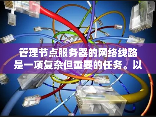 管理节点服务器的网络线路是一项复杂但重要的任务。以下是详细的步骤指南,帮助你有效地管理节点服务器的网络 管理节点服务器的网络线路是一项复杂但重要的任务。以下是详细的步骤指南,帮助你有效地管理节点服务器的网络