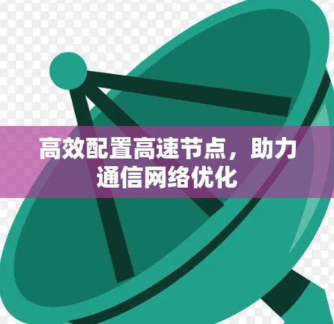 高效配置高速节点,助力通信网络优化 高效配置高速节点,助力通信网络优化