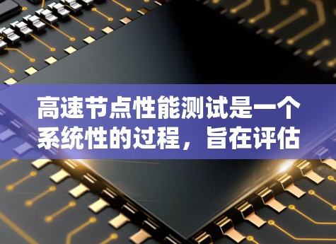 高速节点性能测试是一个系统性的过程，旨在评估服务器或计算资源在处理大量数据和任务时的效率和稳定性。以下是对高速节点性能测试的详细分析和步骤