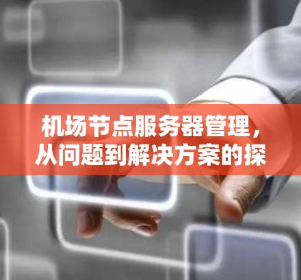 机场节点服务器管理,从问题到解决方案的探索 机场节点服务器管理,从问题到解决方案的探索