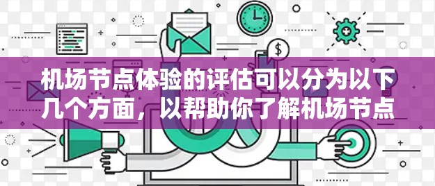 机场节点体验的评估可以分为以下几个方面，以帮助你了解机场节点的舒适性、功能性以及用户体验