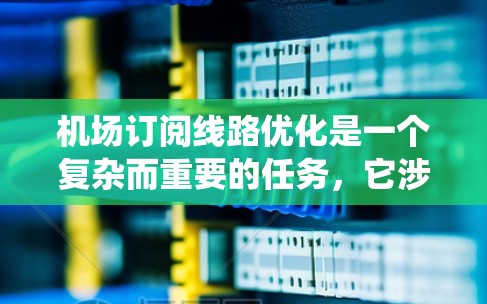 机场订阅线路优化是一个复杂而重要的任务，它涉及到多个环节和系统的整合。以下是一些优化机场订阅线路的建议
