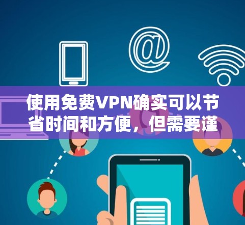 使用免费VPN确实可以节省时间和方便，但需要谨慎使用，确保安全性和合法性。以下是一个简要的免费VPN使用指南