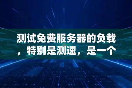 测试免费服务器的负载，特别是测速，是一个关键的步骤，可以帮助你优化服务器性能并提升用户体验。以下是一个清晰的步骤指南，帮助你高效地进行测试