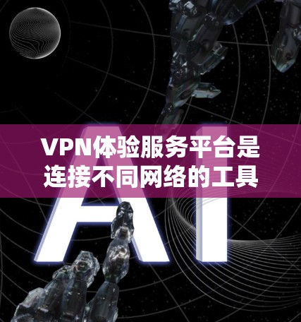 VPN体验服务平台是连接不同网络的工具,通过加密传输,让用户能够安全地访问不同的网络资源。以下是详细介绍 VPN体验服务平台是连接不同网络的工具,通过加密传输,让用户能够安全地访问不同的网络资源。以下是详细介绍