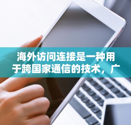 海外访问连接是一种用于跨国家通信的技术，广泛应用于需要访问不同国家网络设备的场景。以下是对海外访问连接方法的详细总结