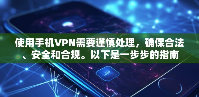 使用手机VPN需要谨慎处理，确保合法、安全和合规。以下是一步步的指南