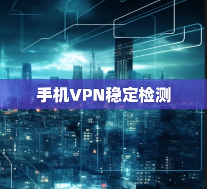 手机VPN稳定检测