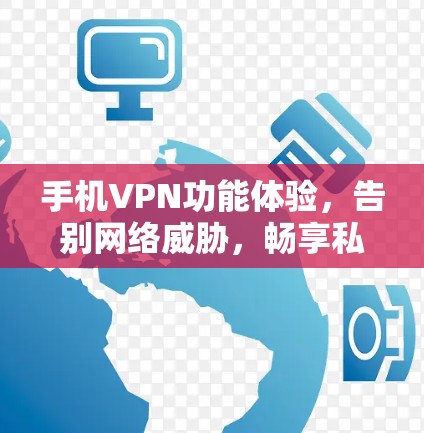 手机VPN功能体验，告别网络威胁，畅享私密空间