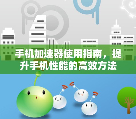 手机加速器使用指南，提升手机性能的高效方法