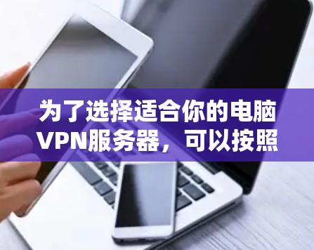 为了选择适合你的电脑VPN服务器，可以按照以下步骤进行