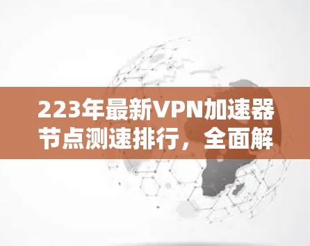 223年最新VPN加速器节点测速排行，全面解析和推荐