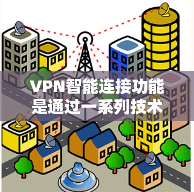 VPN智能连接功能是通过一系列技术机制实现的,旨在提高网络使用效率和安全性。以下是关于该功能的详细信息 VPN智能连接功能是通过一系列技术机制实现的,旨在提高网络使用效率和安全性。以下是关于该功能的详细信息