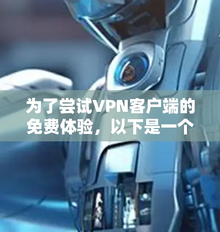 为了尝试VPN客户端的免费体验,以下是一个清晰的指南 为了尝试VPN客户端的免费体验,以下是一个清晰的指南