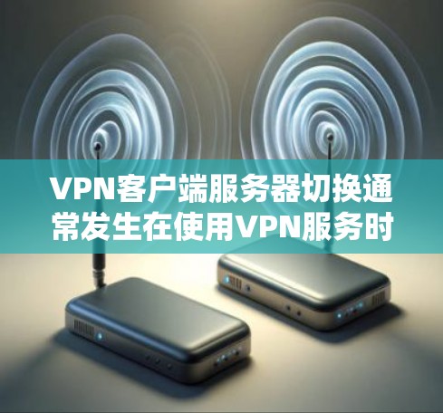 VPN客户端服务器切换通常发生在使用VPN服务时，客户端需要连接到服务器进行加密通信。以下是关于VPN客户端服务器切换的一些常见问题和解决方案
