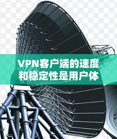 VPN客户端的速度和稳定性是用户体验的重要指标。以下是一些考虑VPN客户端速度和性能的关键因素