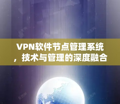 VPN软件节点管理系统，技术与管理的深度融合