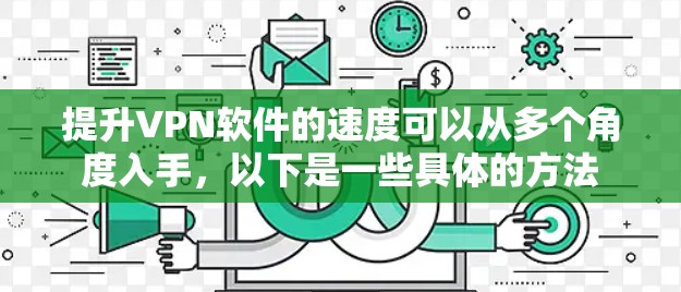 提升VPN软件的速度可以从多个角度入手，以下是一些具体的方法