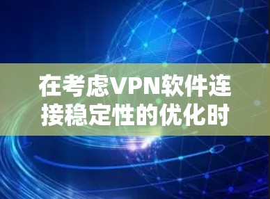 在考虑VPN软件连接稳定性的优化时，以下几点提供了详细的解决方案和评估