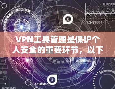 VPN工具管理是保护个人安全的重要环节，以下是详细的步骤和建议