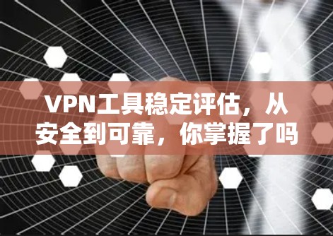 VPN工具稳定评估，从安全到可靠，你掌握了吗？