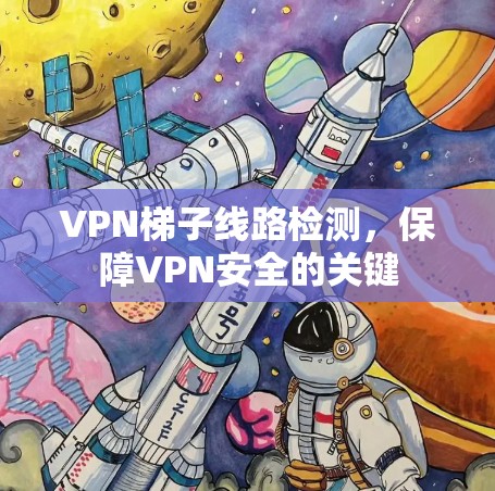 VPN梯子线路检测，保障VPN安全的关键