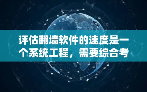 评估翻墙软件的速度是一个系统工程，需要综合考虑多种因素，包括实时测试、流量分析、性能测试、配置检查和网络测试等方法。以下是一个系统的评估步骤计划