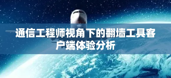 通信工程师视角下的翻墙工具客户端体验分析