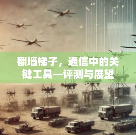 翻墙梯子，通信中的关键工具—评测与展望