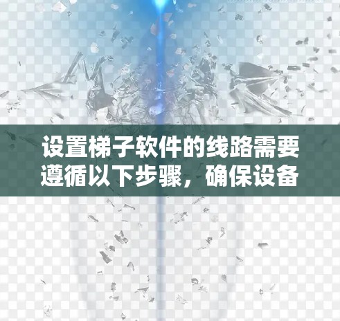 设置梯子软件的线路需要遵循以下步骤,确保设备正常运行 设置梯子软件的线路需要遵循以下步骤,确保设备正常运行