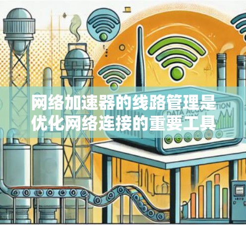 网络加速器的线路管理是优化网络连接的重要工具，涉及多个方面的功能和配置。以下是对网络加速器线路管理的详细指南