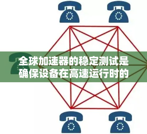 全球加速器的稳定测试是确保设备在高速运行时的正常运作和安全性的重要环节。以下是对稳定测试的详细分析