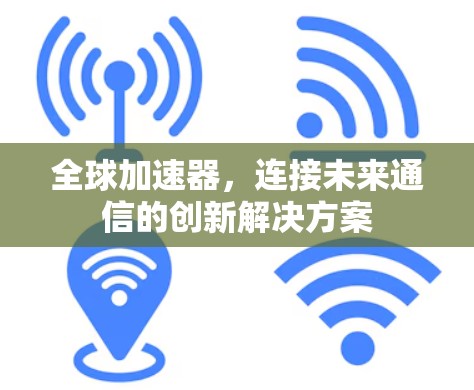 全球加速器，连接未来通信的创新解决方案