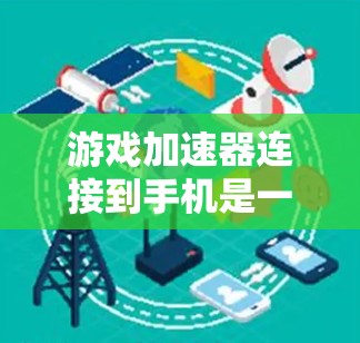 游戏加速器连接到手机是一种通过加速器工具提升游戏性能的有效方法。以下是详细的步骤和使用指南