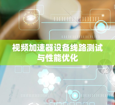 视频加速器设备线路测试与性能优化