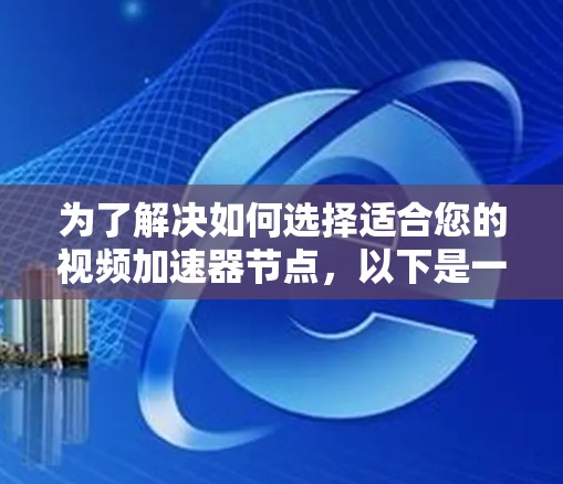 为了解决如何选择适合您的视频加速器节点，以下是一个有条理的指南，帮助您做出明智的决定
