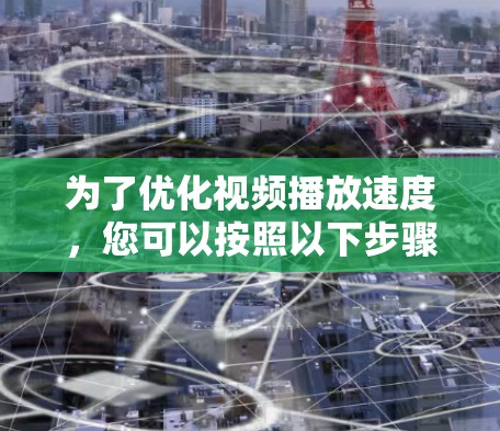 为了优化视频播放速度，您可以按照以下步骤进行